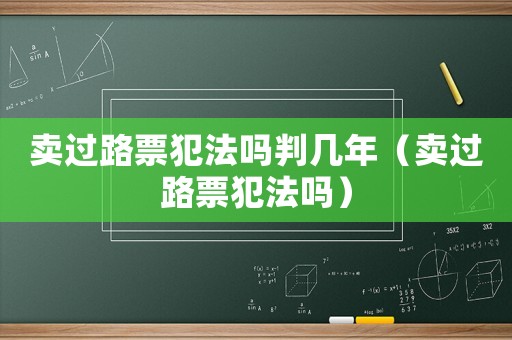 賣過路票犯法嗎判幾年（賣過路票犯法嗎）