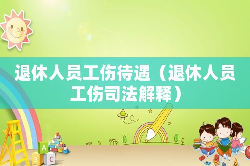 退休人員工傷待遇（退休人員工傷司法解釋）