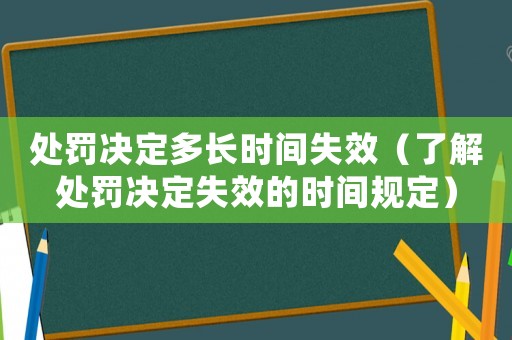 處罰決定多長時間失效（了解處罰決定失效的時間規定）