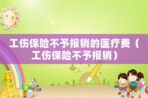 工傷保險不予報銷的醫療費（工傷保險不予報銷）