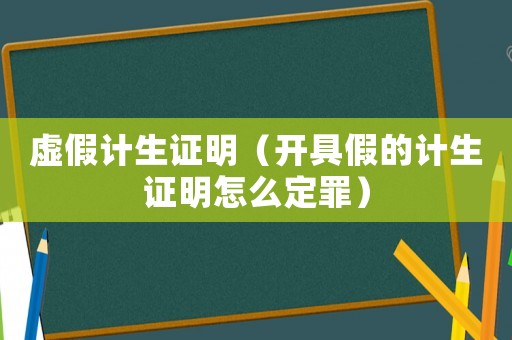 虛假計生證明（開具假的計生證明怎么定罪）