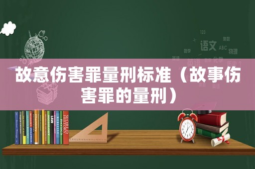 故意傷害罪量刑標準（故事傷害罪的量刑）