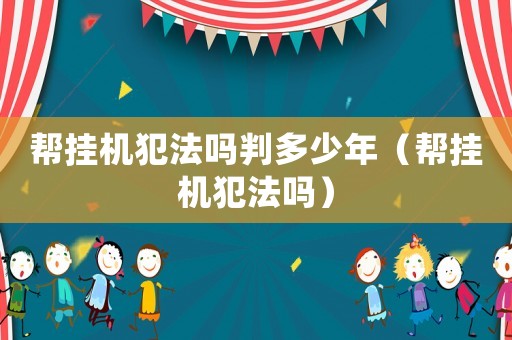 幫掛機犯法嗎判多少年（幫掛機犯法嗎）