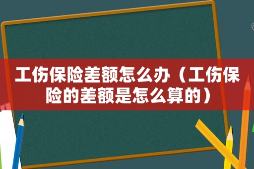 工傷保險差額怎么辦（工傷保險的差額是怎么算的）