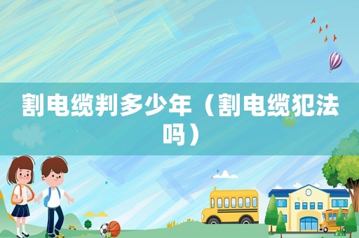 割電纜判多少年（割電纜犯法嗎）