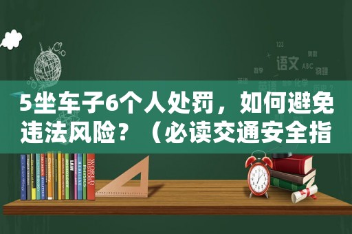 5坐車子6個人處罰，如何避免違法風(fēng)險？（必讀交通安全指南）