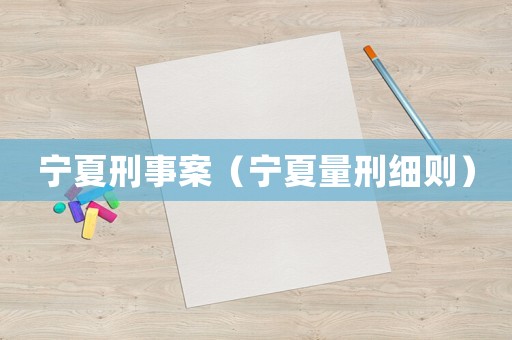 寧夏刑事案（寧夏量刑細(xì)則）