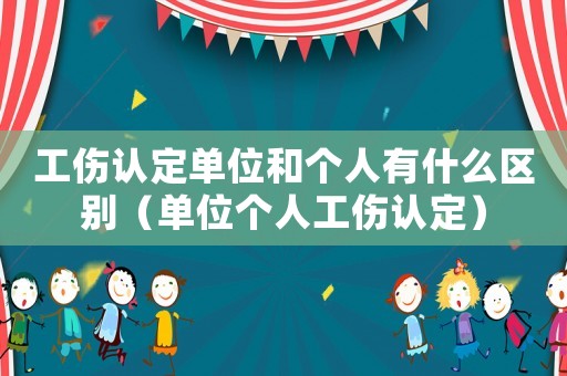 工傷認定單位和個人有什么區(qū)別（單位個人工傷認定）