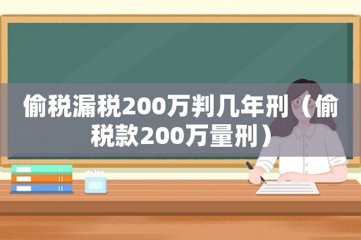 偷稅漏稅200萬(wàn)判幾年刑（偷稅款200萬(wàn)量刑）