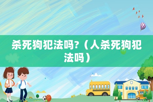 殺死狗犯法嗎?（人殺死狗犯法嗎）