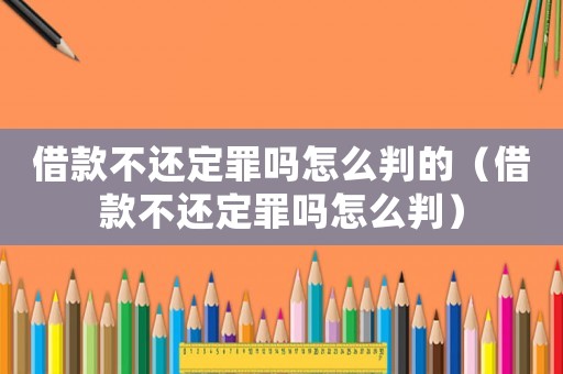 借款不還定罪嗎怎么判的（借款不還定罪嗎怎么判）