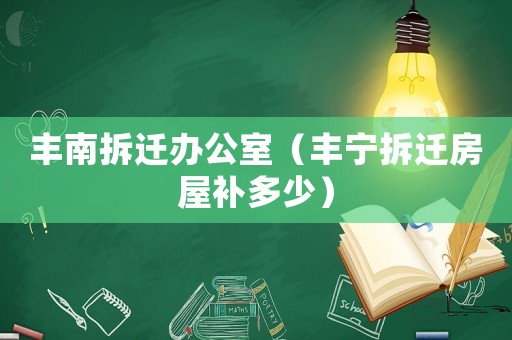 豐南拆遷辦公室（豐寧拆遷房屋補多少）