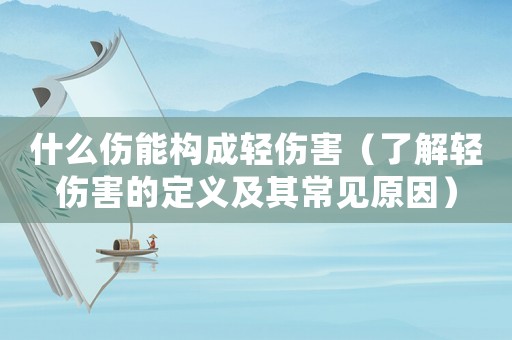 什么傷能構(gòu)成輕傷害（了解輕傷害的定義及其常見原因）