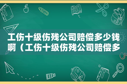 工傷十級傷殘公司賠償多少錢啊（工傷十級傷殘公司賠償多少錢）