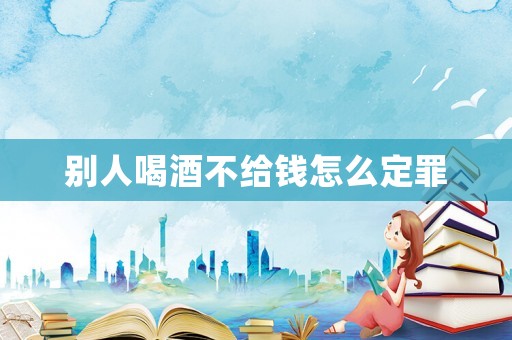 別人喝酒不給錢怎么定罪