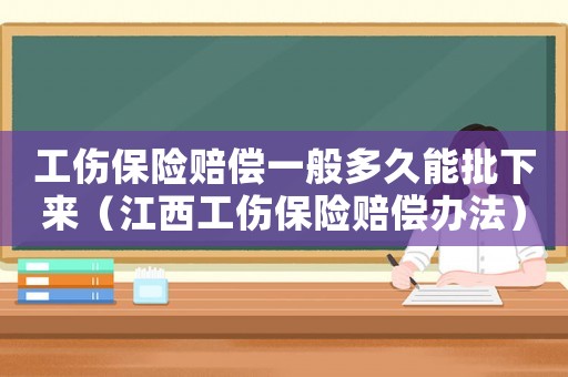 工傷保險賠償一般多久能批下來（江西工傷保險賠償辦法）