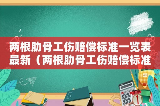 兩根肋骨工傷賠償標準一覽表最新（兩根肋骨工傷賠償標準）