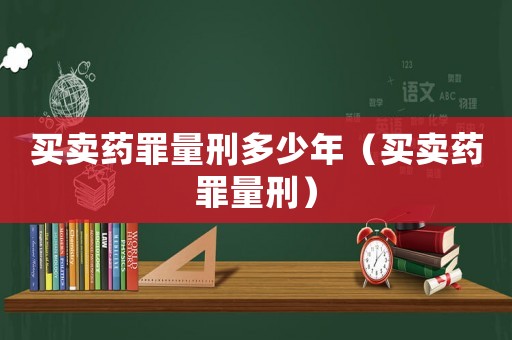 買賣藥罪量刑多少年（買賣藥罪量刑）