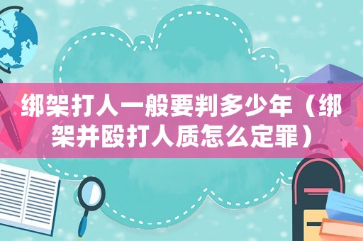 綁架打人一般要判多少年（綁架并毆打人質怎么定罪）