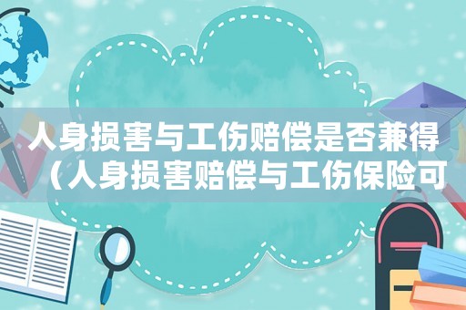 人身?yè)p害與工傷賠償是否兼得（人身?yè)p害賠償與工傷保險(xiǎn)可以并存嗎）
