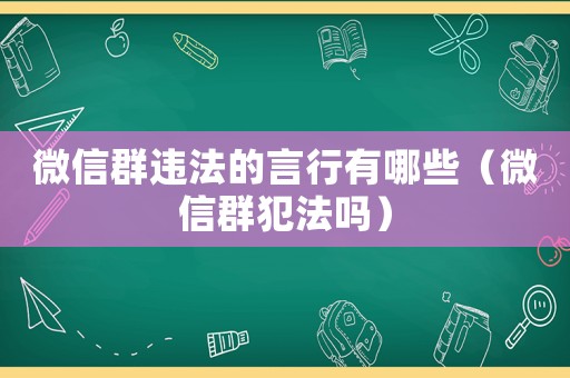 微信群違法的言行有哪些（微信群犯法嗎）