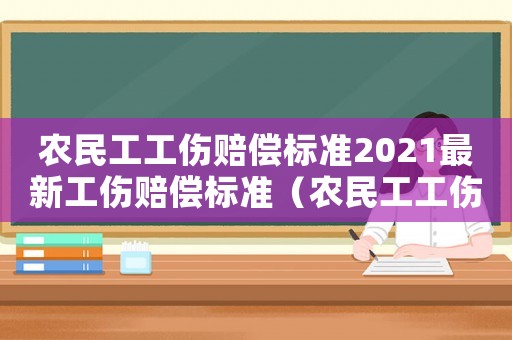 農民工工傷賠償標準2021最新工傷賠償標準（農民工工傷怎樣賠償）