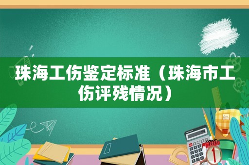 珠海工傷鑒定標準（珠海市工傷評殘情況）