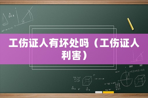 工傷證人有壞處嗎（工傷證人利害）