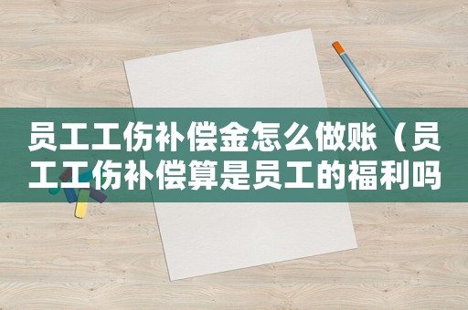 員工工傷補償金怎么做賬（員工工傷補償算是員工的福利嗎）