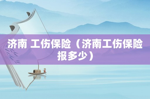 濟(jì)南 工傷保險(xiǎn)（濟(jì)南工傷保險(xiǎn)報(bào)多少）