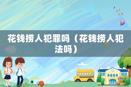 花錢撈人犯罪嗎（花錢撈人犯法嗎）