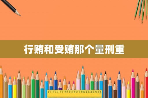 行賄和受賄那個量刑重