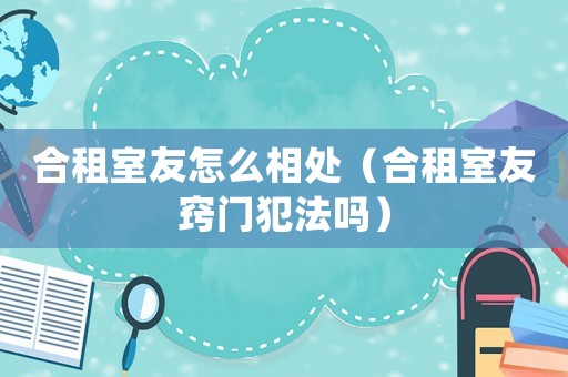 合租室友怎么相處（合租室友竅門犯法嗎）