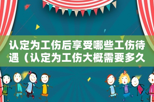 認定為工傷后享受哪些工傷待遇（認定為工傷大概需要多久）