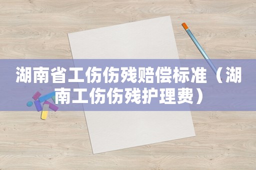 湖南省工傷傷殘賠償標準（湖南工傷傷殘護理費）