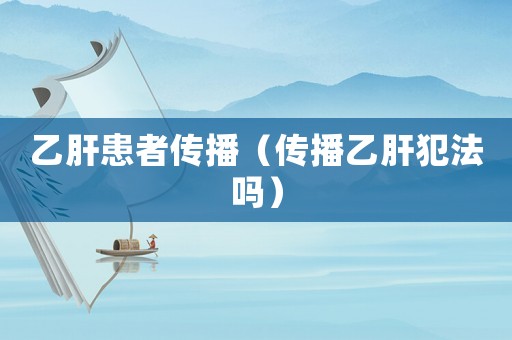 乙肝患者傳播（傳播乙肝犯法嗎）