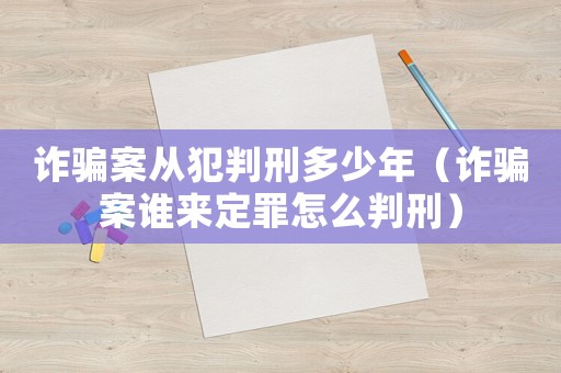 詐騙案從犯判刑多少年（詐騙案誰來定罪怎么判刑）