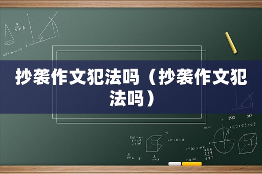 抄襲作文犯法嗎（抄襲作文犯法嗎）