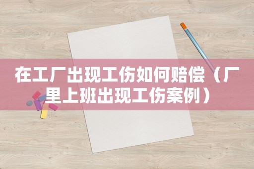 在工廠出現工傷如何賠償（廠里上班出現工傷案例）