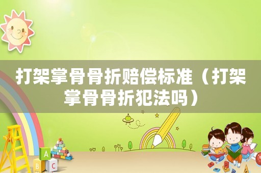 打架掌骨骨折賠償標準（打架掌骨骨折犯法嗎）