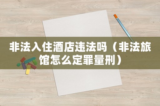 非法入住酒店違法嗎（非法旅館怎么定罪量刑）