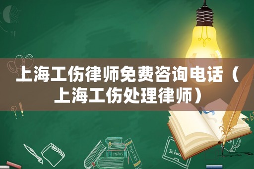 上海工傷律師免費咨詢電話（上海工傷處理律師）