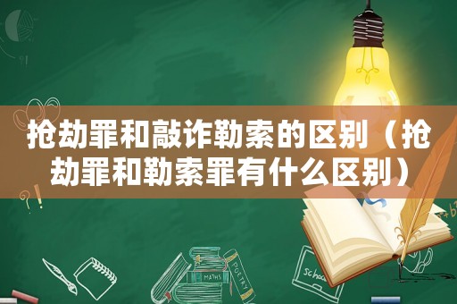 搶劫罪和敲詐勒索的區別（搶劫罪和勒索罪有什么區別）