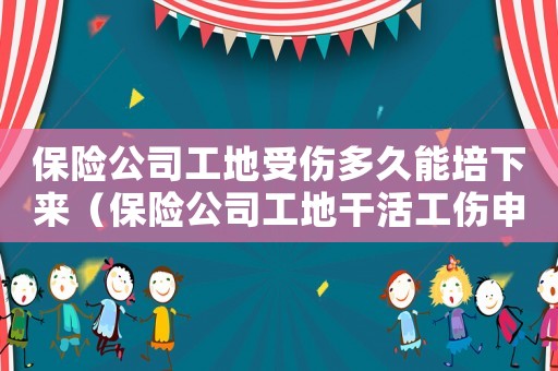保險公司工地受傷多久能培下來（保險公司工地干活工傷申請書）