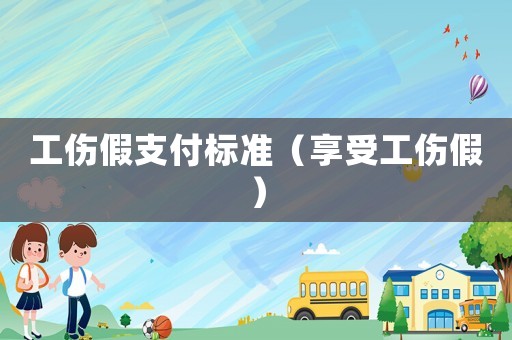 工傷假支付標準（享受工傷假）