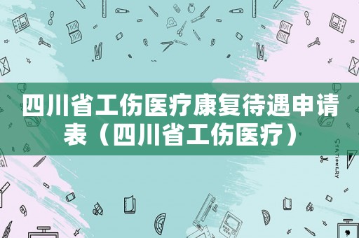 四川省工傷醫療康復待遇申請表（四川省工傷醫療）