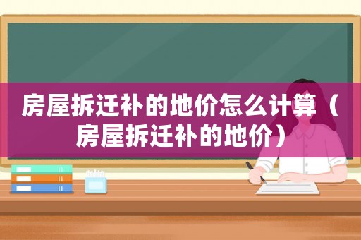房屋拆遷補(bǔ)的地價(jià)怎么計(jì)算（房屋拆遷補(bǔ)的地價(jià)）