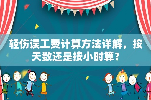 輕傷誤工費計算方法詳解，按天數還是按小時算？