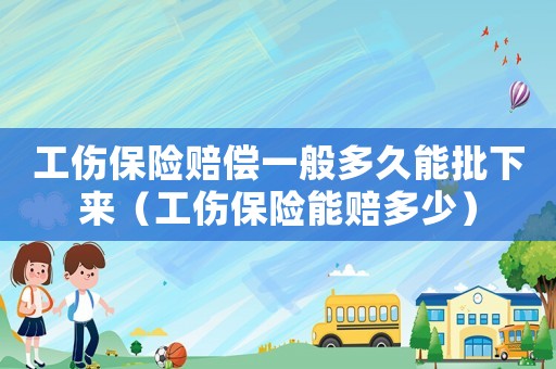 工傷保險(xiǎn)賠償一般多久能批下來（工傷保險(xiǎn)能賠多少）