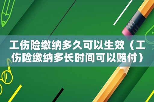 工傷險繳納多久可以生效（工傷險繳納多長時間可以賠付）